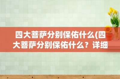 ​四大菩萨分别保佑什么(四大菩萨分别保佑什么？详细解析四大菩萨的神力与作用)