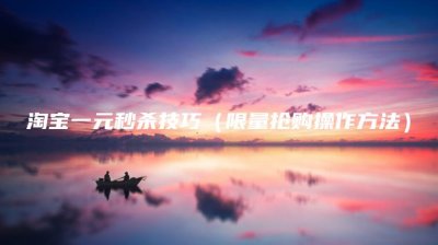 ​淘宝一元秒杀技巧(限量抢购操作方法)