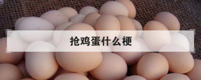 ​抢鸡蛋什么梗，我以为要抢我鸡蛋呢这个笑话