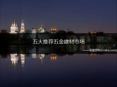 ​五大推荐五金建材市场(五家不错的五金建材市场)