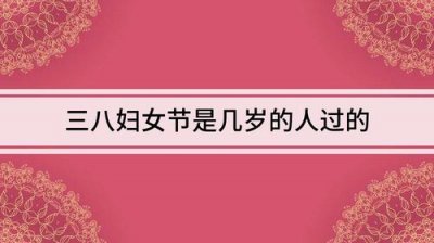 ​三八妇女节指的是哪个年龄段的人（三八妇女节是指年满18周岁以上的成年女性的