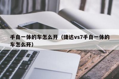 ​手自一体的车怎么开（捷达vs7手自一体的车怎么开）