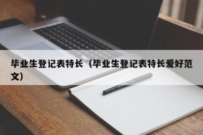 ​毕业生登记表特长（毕业生登记表特长爱好范文）
