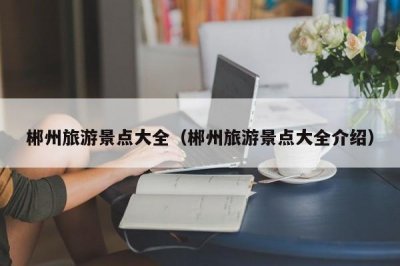 ​郴州旅游景点大全（郴州旅游景点大全介绍）