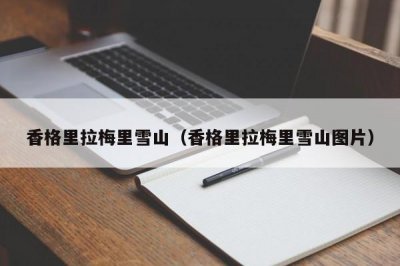 ​香格里拉梅里雪山（香格里拉梅里雪山图片）