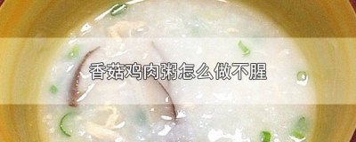 ​香菇鸡肉粥可以用干香菇吗 鸡肉香茹粥怎么做好吃