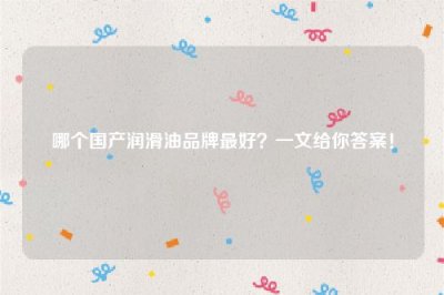 ​哪个国产润滑油品牌最好？一文给你答案！