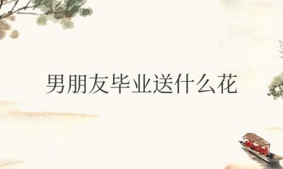 ​男朋友毕业送什么花合适