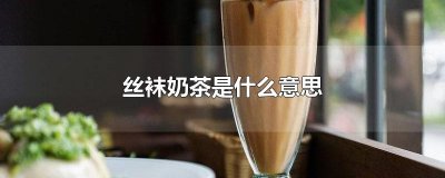 ​丝袜奶茶是什么意思