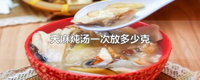 ​天麻炖汤一次放多少克