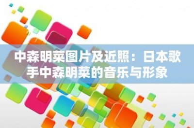​中森明菜图片及近照：日本歌手中森明菜的音乐与形象