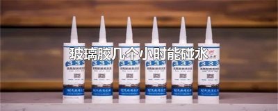 ​玻璃胶几个小时能碰水