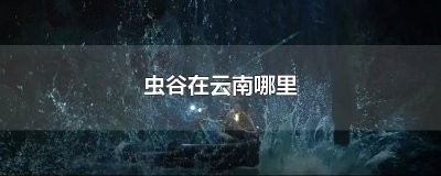 ​虫谷在云南哪里