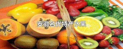 ​安徽名优特产水果的有 安徽名优特产水果 是什么