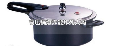 ​高压锅爆炸能炸死人吗