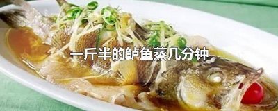 ​一斤多的鲈鱼一般蒸多少分钟 一斤左右的鲈鱼蒸多久