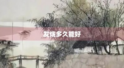 ​发烧多久能好(孩子发烧多久能好)