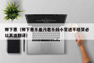 ​柳下惠（柳下惠不羞污君不辞小官进不隐贤必以其道翻译）