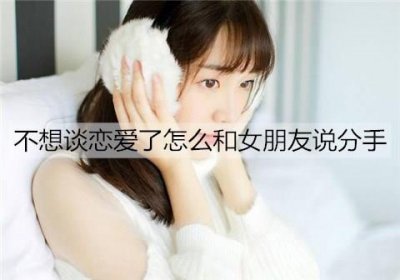 ​不想谈恋爱了怎么和女朋友说分手？