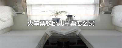 ​火车票软卧儿童票怎么买