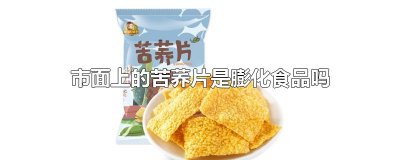 ​市面上的苦荞片是膨化食品吗