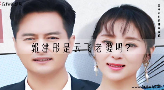 郭津彤是云飞老婆吗?云飞现在有几个妻子?