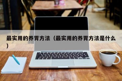 ​最实用的养胃方法（最实用的养胃方法是什么）