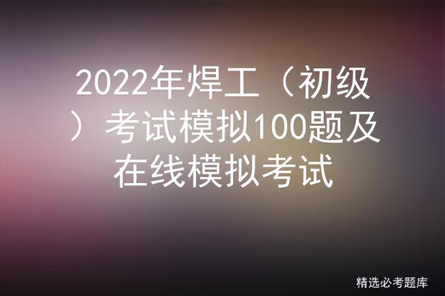 焊工复审模拟考试题（2025年焊工初级考试模拟100题及在线模拟考试）(1)