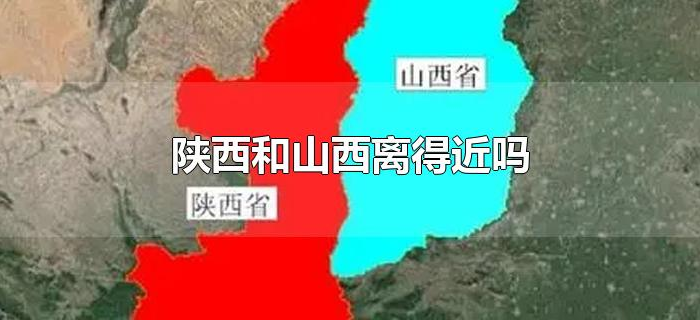 陕西和山西离得近吗 陕西和山西离得近吗