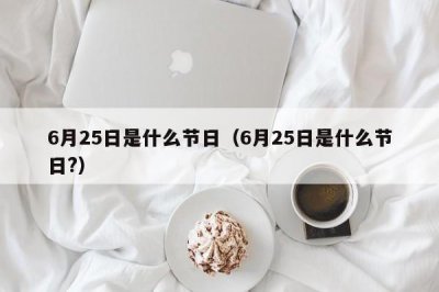 ​6月25日是什么节日（6月25日是什么节日?）
