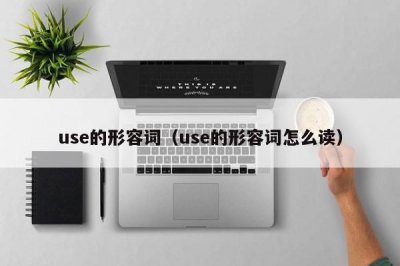 ​use的形容词（use的形容词怎么读）
