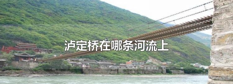 泸定桥是位于哪条河流上的一座铁索桥?
