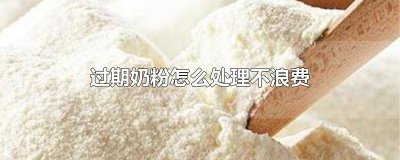 ​奶粉过期了怎么处理 过期婴儿奶粉怎么处理不浪费