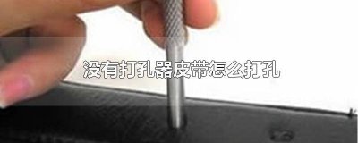 ​没有打孔机怎么给皮带打孔 打孔器怎么给皮带打孔